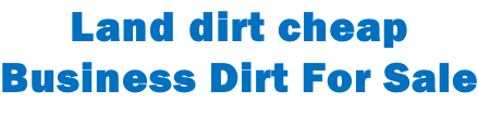 Land dirt cheap  Business Dirt For Sale