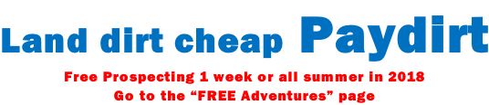 Land dirt cheap Paydirt Free Prospecting 1 week or all summer in 2018 Go to the “FREE Adventures” page